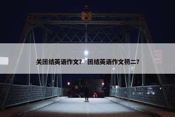 关团结英语作文？ 团结英语作文初二？