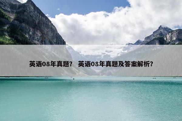 英语08年真题？ 英语08年真题及答案解析？