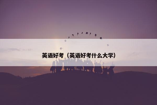 英语好考（英语好考什么大学）