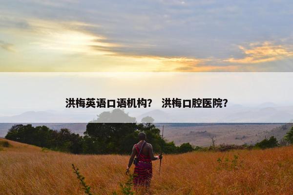 洪梅英语口语机构？ 洪梅口腔医院？