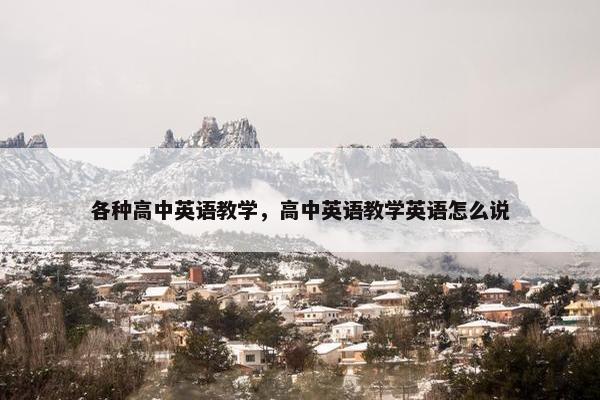 各种高中英语教学，高中英语教学英语怎么说