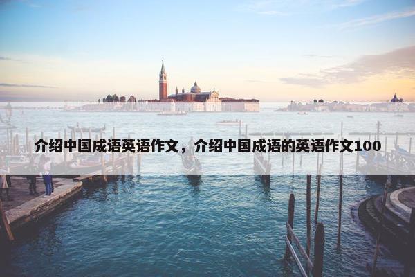 介绍中国成语英语作文，介绍中国成语的英语作文100