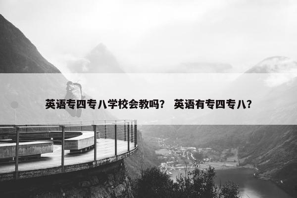 英语专四专八学校会教吗？ 英语有专四专八？