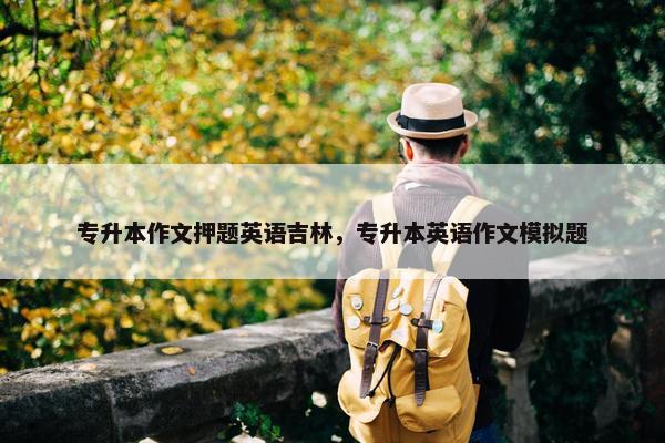 专升本作文押题英语吉林，专升本英语作文模拟题