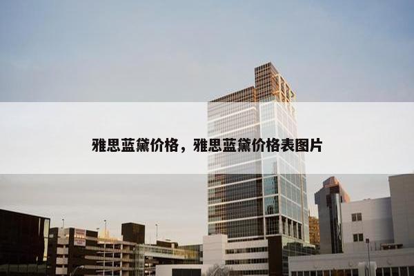 雅思蓝黛价格，雅思蓝黛价格表图片