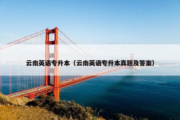 云南英语专升本（云南英语专升本真题及答案）