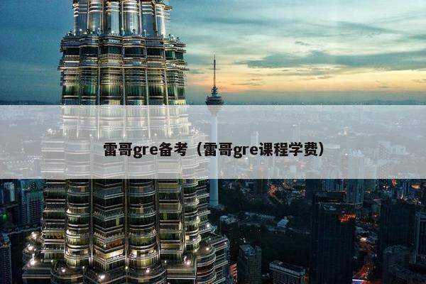 雷哥gre备考（雷哥gre课程学费）