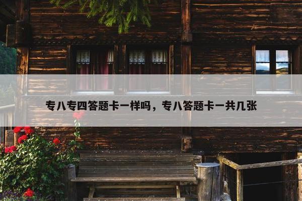 专八专四答题卡一样吗，专八答题卡一共几张