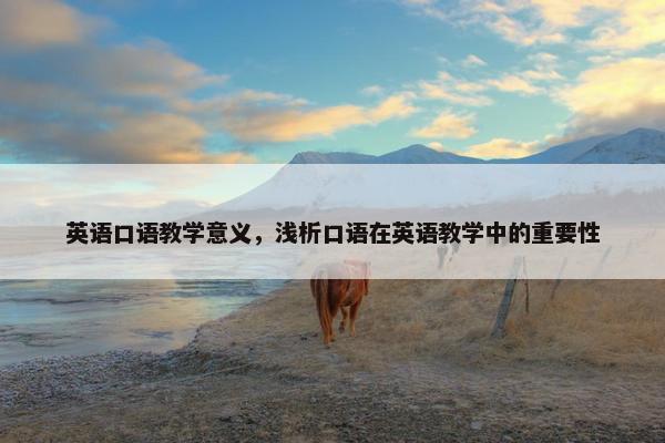 英语口语教学意义，浅析口语在英语教学中的重要性
