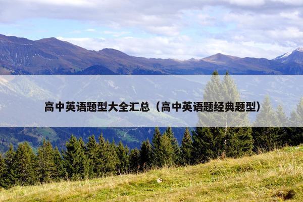 高中英语题型大全汇总（高中英语题经典题型）