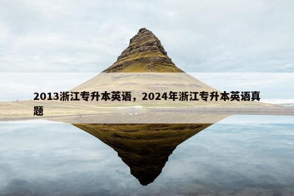 2013浙江专升本英语，2024年浙江专升本英语真题