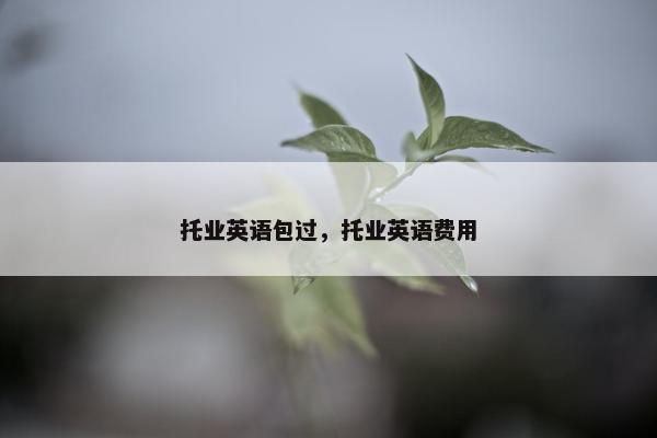 托业英语包过，托业英语费用
