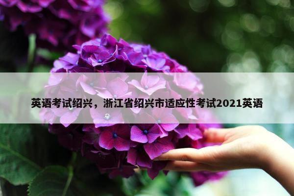 英语考试绍兴，浙江省绍兴市适应性考试2021英语