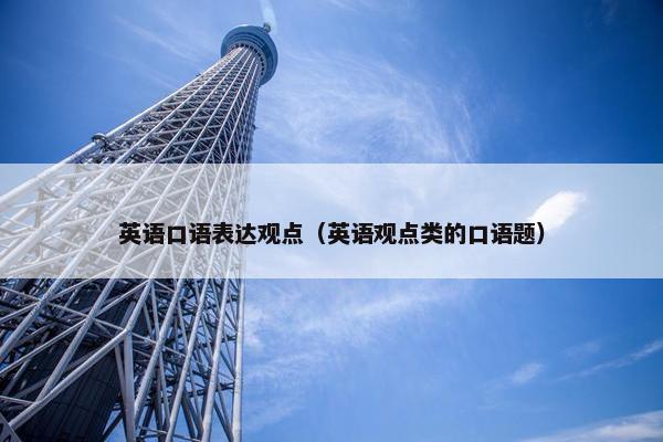 英语口语表达观点（英语观点类的口语题）