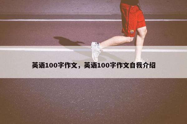 英语100字作文，英语100字作文自我介绍
