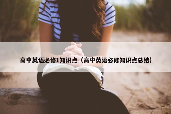 高中英语必修1知识点（高中英语必修知识点总结）