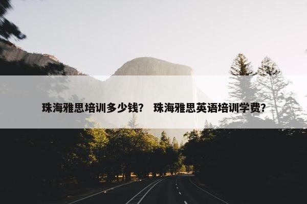 珠海雅思培训多少钱？ 珠海雅思英语培训学费？