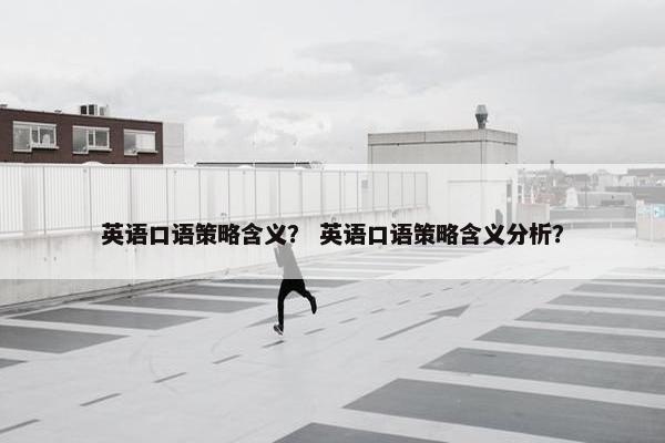英语口语策略含义？ 英语口语策略含义分析？