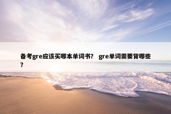 备考gre应该买哪本单词书？ gre单词需要背哪些？