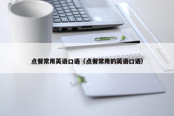 点餐常用英语口语（点餐常用的英语口语）
