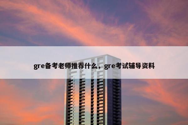 gre备考老师推荐什么，gre考试辅导资料