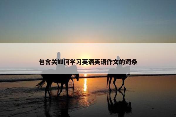 包含关如何学习英语英语作文的词条
