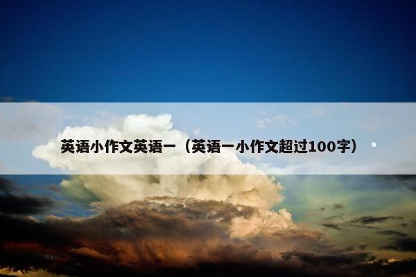英语小作文英语一（英语一小作文超过100字）