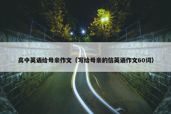 高中英语给母亲作文（写给母亲的信英语作文60词）