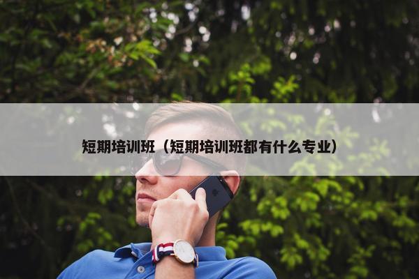 短期培训班（短期培训班都有什么专业）