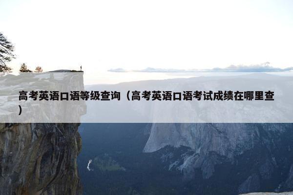 高考英语口语等级查询（高考英语口语考试成绩在哪里查）