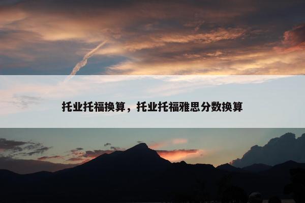 托业托福换算，托业托福雅思分数换算