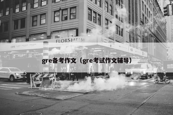 gre备考作文（gre考试作文辅导）