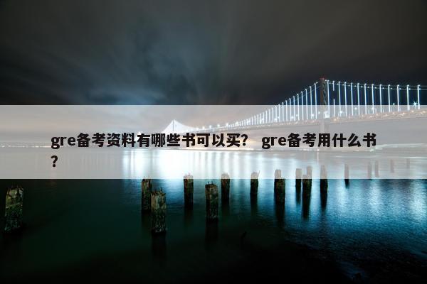 gre备考资料有哪些书可以买？ gre备考用什么书？