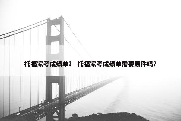 托福家考成绩单？ 托福家考成绩单需要原件吗？