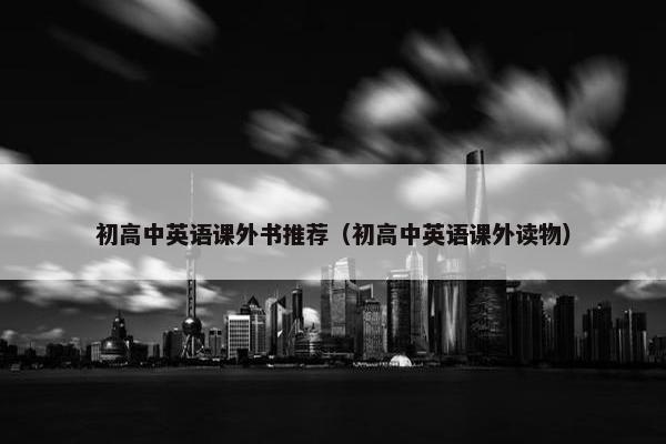 初高中英语课外书推荐（初高中英语课外读物）