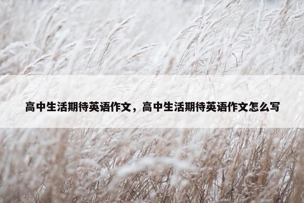高中生活期待英语作文，高中生活期待英语作文怎么写