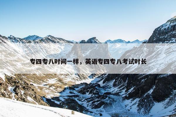 专四专八时间一样，英语专四专八考试时长