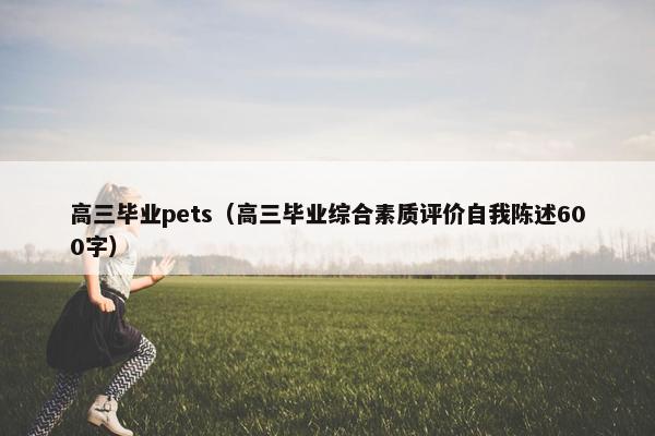 高三毕业pets（高三毕业综合素质评价自我陈述600字）