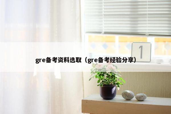 gre备考资料选取（gre备考经验分享）