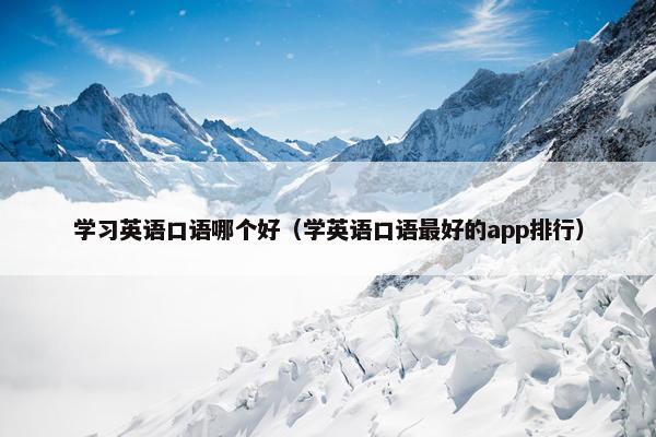 学习英语口语哪个好（学英语口语最好的app排行）