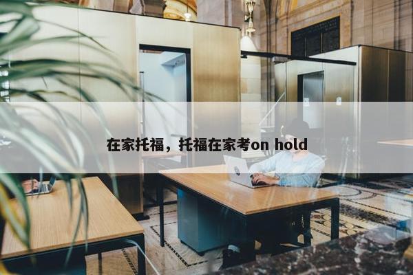 在家托福，托福在家考on hold