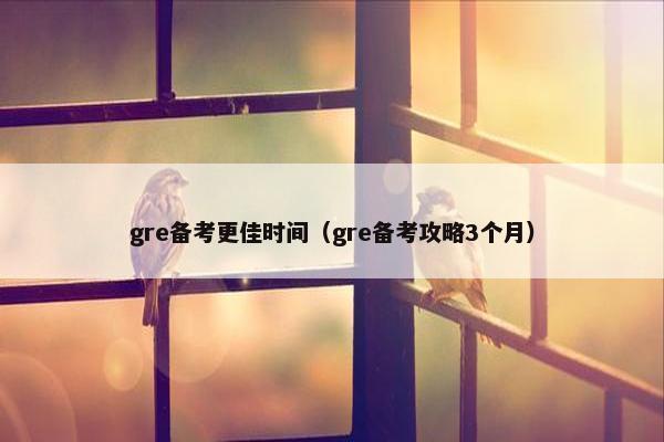 gre备考更佳时间（gre备考攻略3个月）