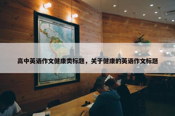 高中英语作文健康类标题，关于健康的英语作文标题