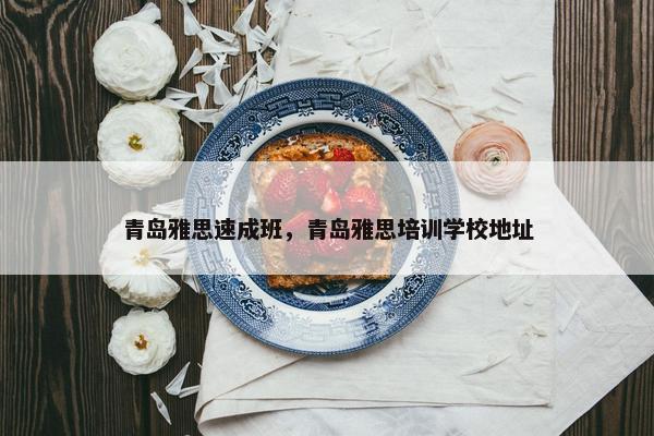 青岛雅思速成班，青岛雅思培训学校地址