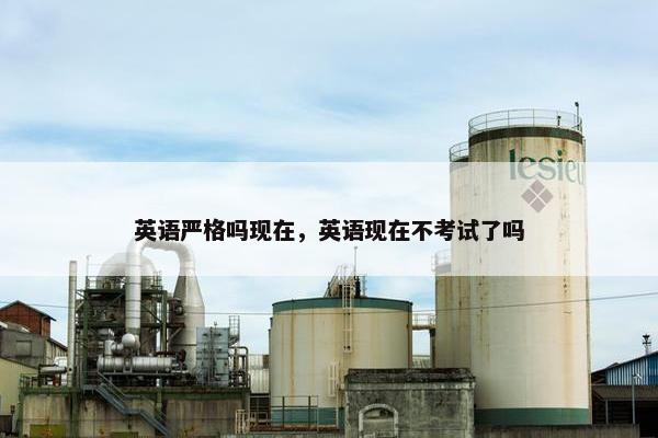 英语严格吗现在，英语现在不考试了吗