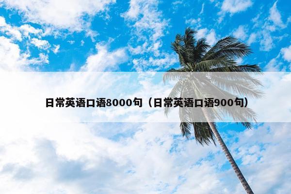 日常英语口语8000句（日常英语口语900句）