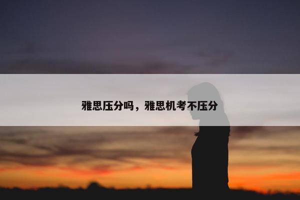 雅思压分吗，雅思机考不压分
