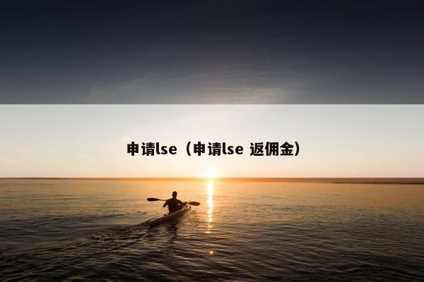 申请lse（申请lse 返佣金）
