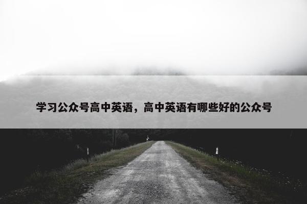 学习公众号高中英语，高中英语有哪些好的公众号