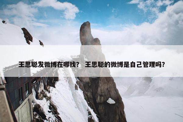 王思聪发微博在哪找？ 王思聪的微博是自己管理吗？